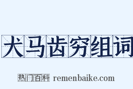 犬马齿穷组词是什么意思的图片